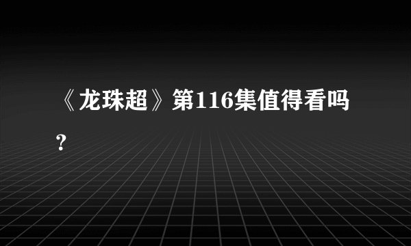 《龙珠超》第116集值得看吗？