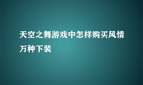 天空之舞游戏中怎样购买风情万种下装