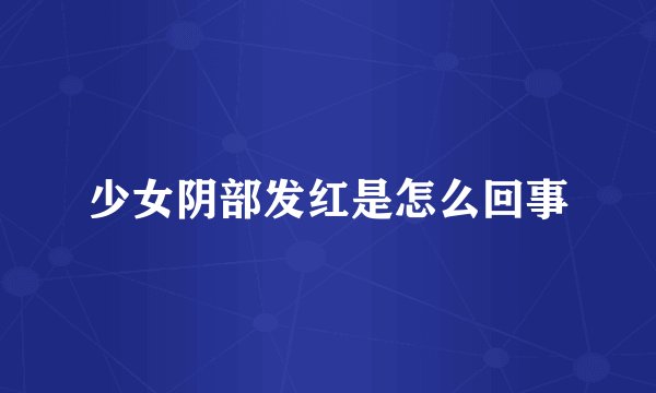 少女阴部发红是怎么回事