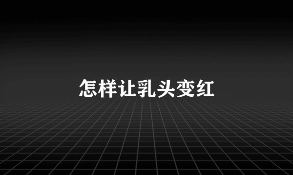 怎样让乳头变红
