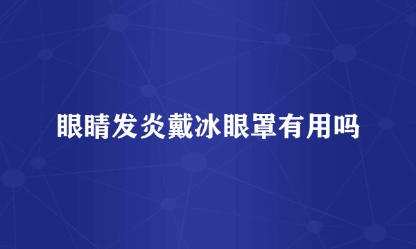 眼睛发炎戴冰眼罩有用吗