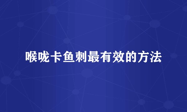 喉咙卡鱼刺最有效的方法