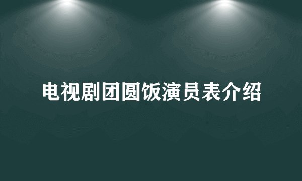 电视剧团圆饭演员表介绍