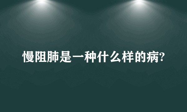 慢阻肺是一种什么样的病?