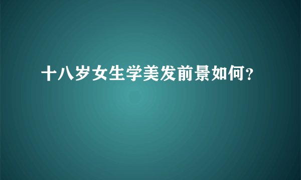 十八岁女生学美发前景如何？