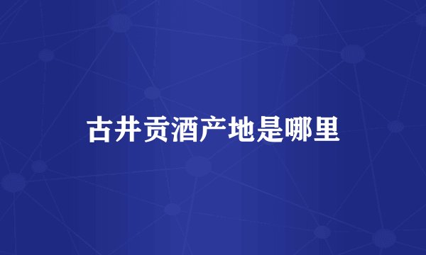 古井贡酒产地是哪里