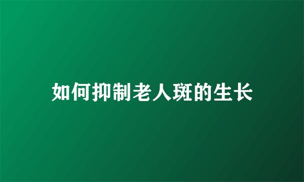 如何抑制老人斑的生长