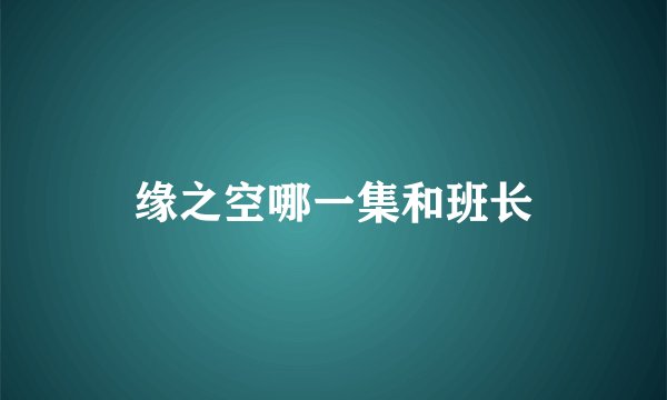 缘之空哪一集和班长