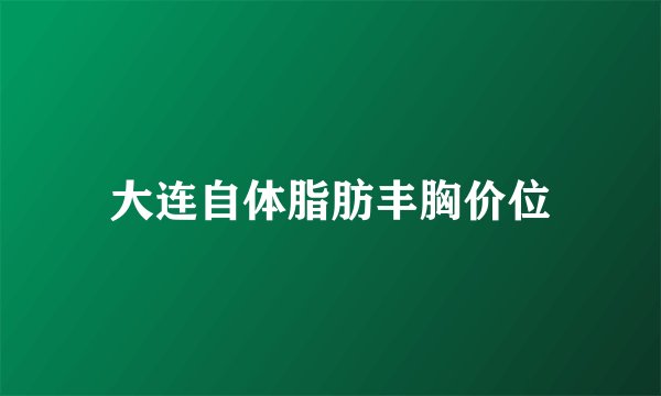 大连自体脂肪丰胸价位