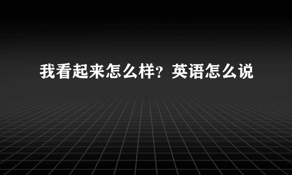 我看起来怎么样？英语怎么说