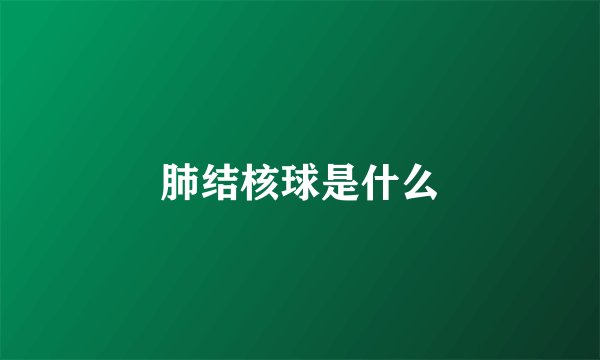 肺结核球是什么
