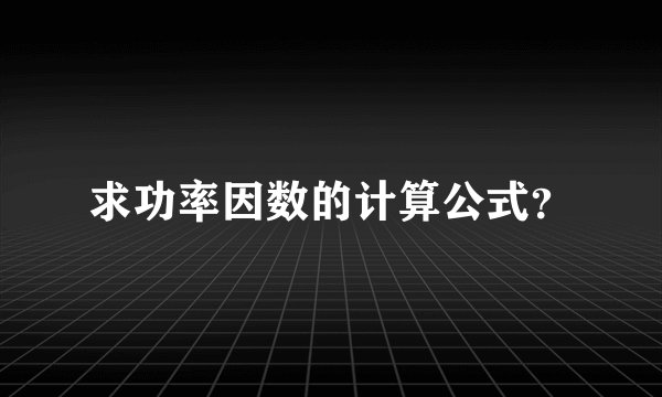 求功率因数的计算公式？