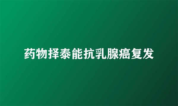 药物择泰能抗乳腺癌复发