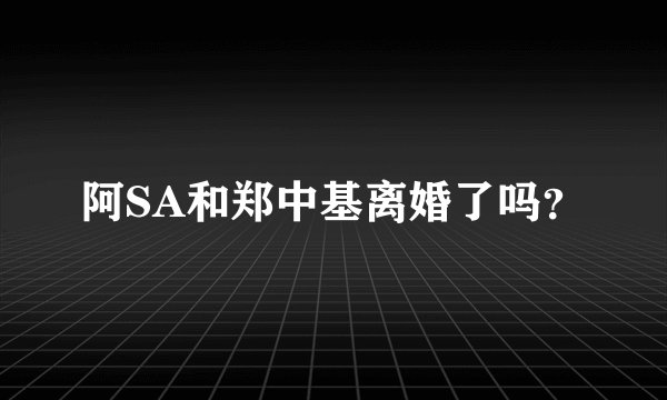 阿SA和郑中基离婚了吗？