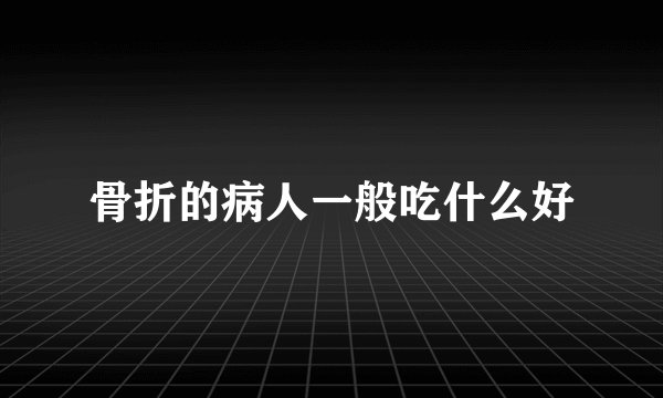 骨折的病人一般吃什么好