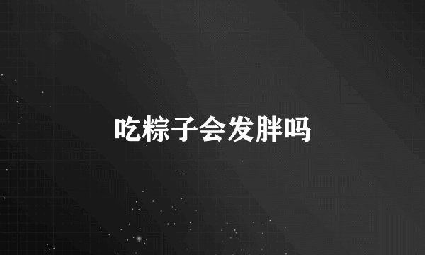 吃粽子会发胖吗