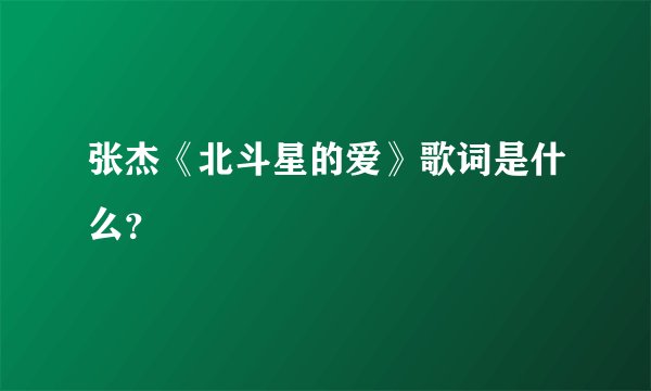 张杰《北斗星的爱》歌词是什么？