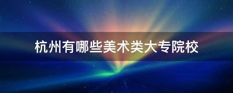杭州有哪些美术类大专院校