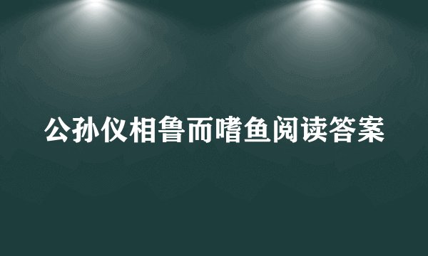 公孙仪相鲁而嗜鱼阅读答案