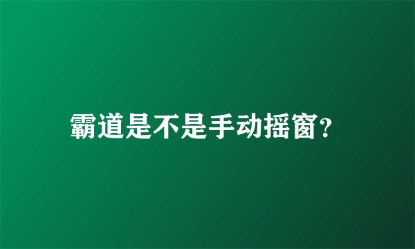 霸道是不是手动摇窗？