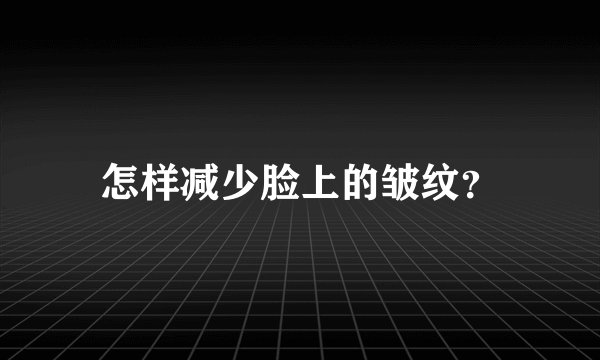 怎样减少脸上的皱纹？