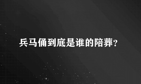 兵马俑到底是谁的陪葬？