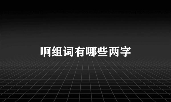 啊组词有哪些两字