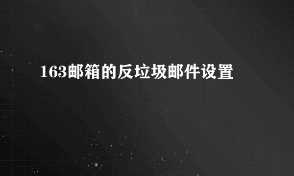 163邮箱的反垃圾邮件设置