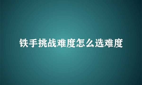 铁手挑战难度怎么选难度