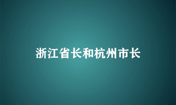 浙江省长和杭州市长