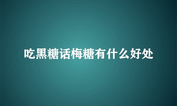 吃黑糖话梅糖有什么好处