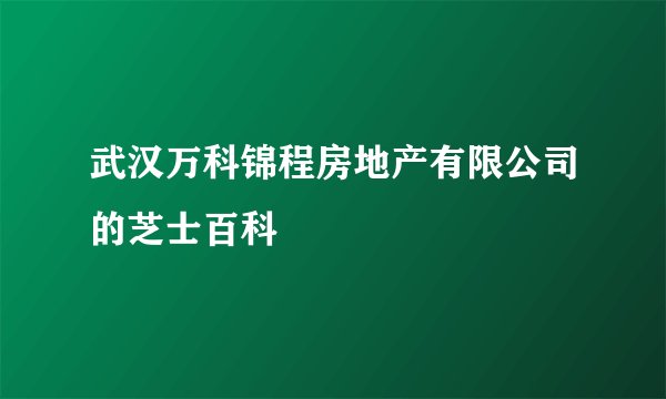 武汉万科锦程房地产有限公司的芝士百科
