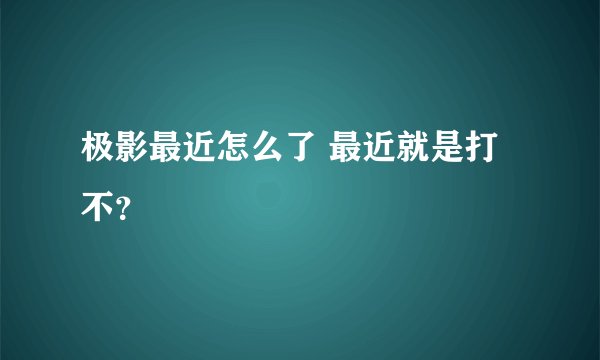 极影最近怎么了 最近就是打不？