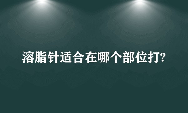 溶脂针适合在哪个部位打?
