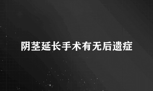 阴茎延长手术有无后遗症