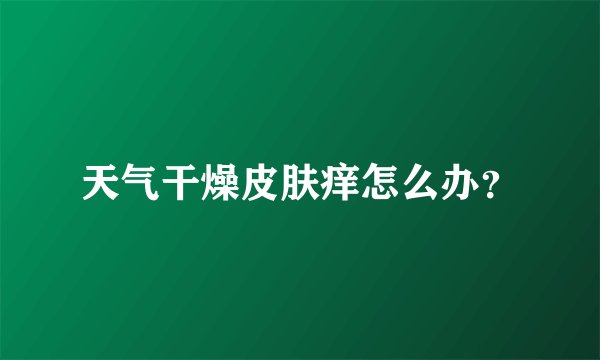 天气干燥皮肤痒怎么办？