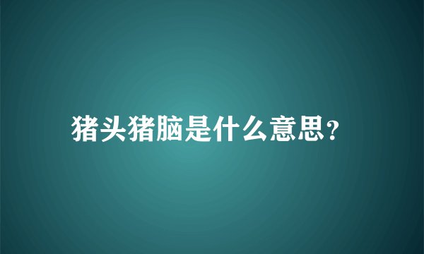 猪头猪脑是什么意思？