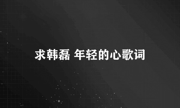 求韩磊 年轻的心歌词
