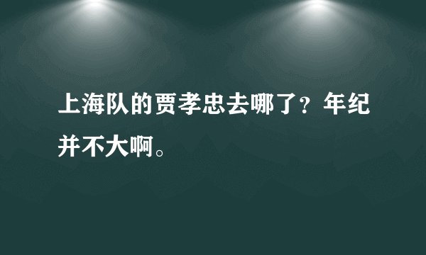 上海队的贾孝忠去哪了？年纪并不大啊。