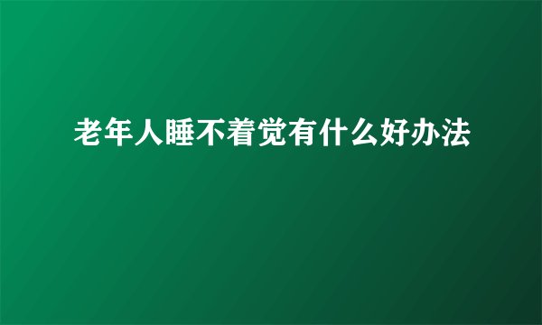 老年人睡不着觉有什么好办法