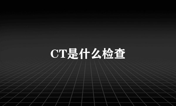 CT是什么检查