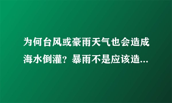 为何台风或豪雨天气也会造成海水倒灌？暴雨不是应该造成内河水位比较高吗？海水还会倒流？