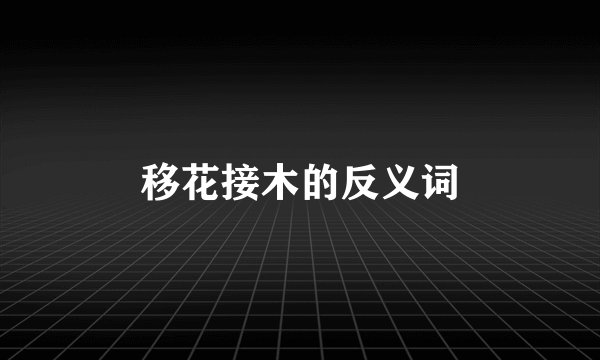 移花接木的反义词