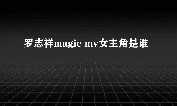 罗志祥magic mv女主角是谁