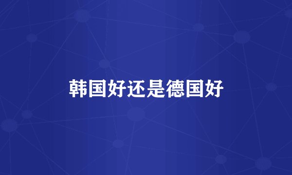 韩国好还是德国好