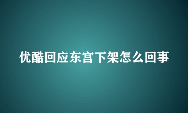 优酷回应东宫下架怎么回事