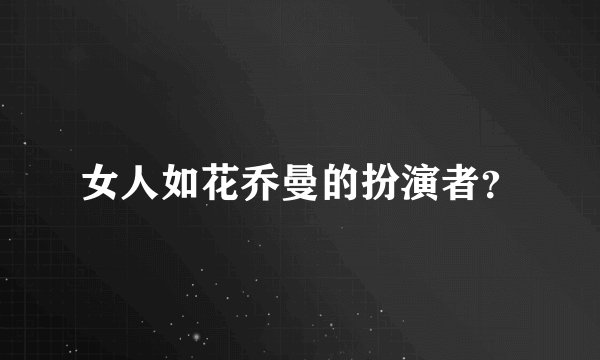 女人如花乔曼的扮演者？