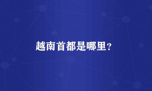 越南首都是哪里？