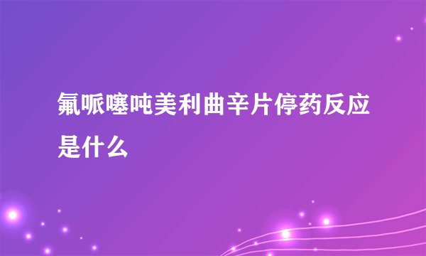 氟哌噻吨美利曲辛片停药反应是什么