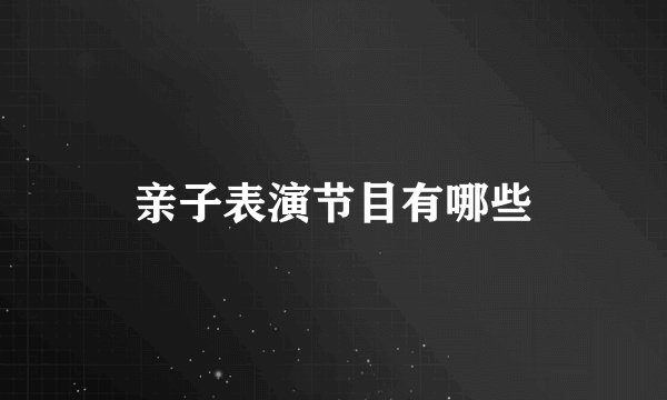 亲子表演节目有哪些